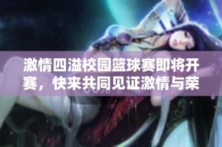 激情四溢校园篮球赛即将开赛，快来共同见证激情与荣耀！
