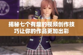 揭秘七个有趣的视频创作技巧让你的作品更加出彩