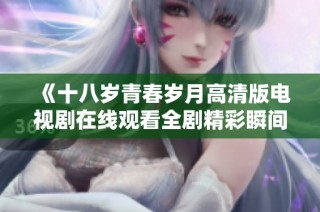 《十八岁青春岁月高清版电视剧在线观看全剧精彩瞬间》
