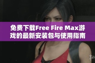 免费下载Free Fire Max游戏的最新安装包与使用指南