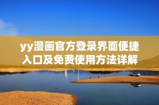 yy漫画官方登录界面便捷入口及免费使用方法详解