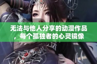 无法与他人分享的动漫作品，每个孤独者的心灵镜像