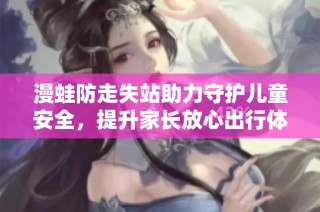 漫蛙防走失站助力守护儿童安全，提升家长放心出行体验