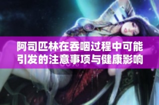 阿司匹林在吞咽过程中可能引发的注意事项与健康影响分析