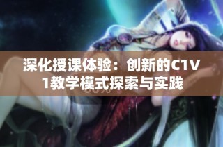 深化授课体验：创新的C1V1教学模式探索与实践