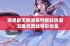 杨思敏无删减系列掀起热潮，五集完整版精彩纷呈