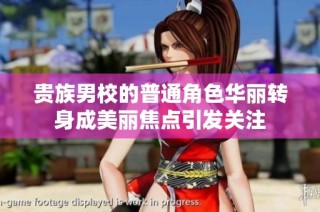 贵族男校的普通角色华丽转身成美丽焦点引发关注