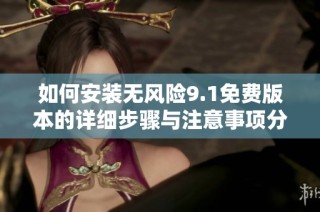 如何安装无风险9.1免费版本的详细步骤与注意事项分享