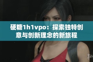 硬糖1h1vpo：探索独特创意与创新理念的新旅程