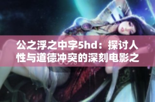 公之浮之中字5hd：探讨人性与道德冲突的深刻电影之旅