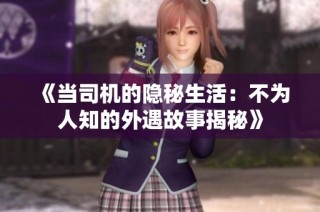 《当司机的隐秘生活：不为人知的外遇故事揭秘》