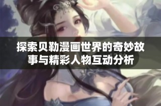 探索贝勒漫画世界的奇妙故事与精彩人物互动分析