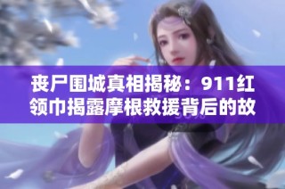 丧尸围城真相揭秘：911红领巾揭露摩根救援背后的故事