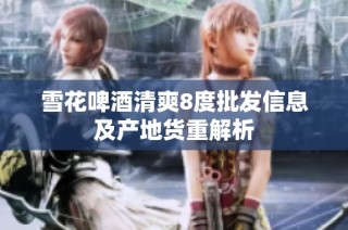 雪花啤酒清爽8度批发信息及产地货重解析