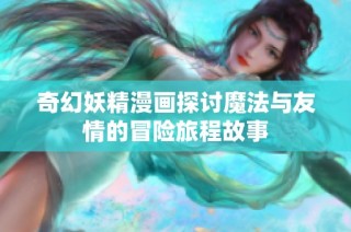 奇幻妖精漫画探讨魔法与友情的冒险旅程故事