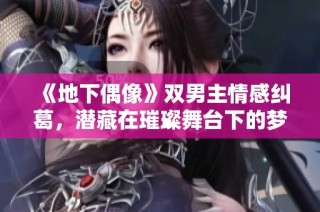 《地下偶像》双男主情感纠葛，潜藏在璀璨舞台下的梦想与秘密