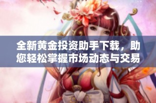 全新黄金投资助手下载，助您轻松掌握市场动态与交易技巧