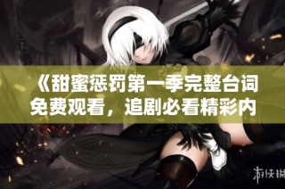 《甜蜜惩罚第一季完整台词免费观看，追剧必看精彩内容》