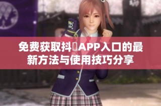 免费获取抖抈APP入口的最新方法与使用技巧分享