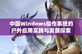 中国Windows操作系统的户外应用实践与发展探索