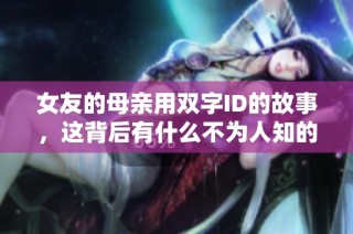 女友的母亲用双字ID的故事，这背后有什么不为人知的秘密呢
