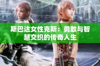 斯巴达女性克斯：勇敢与智慧交织的传奇人生