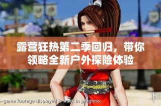露营狂热第二季回归，带你领略全新户外探险体验