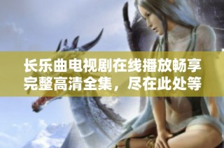 长乐曲电视剧在线播放畅享完整高清全集，尽在此处等你来观赏
