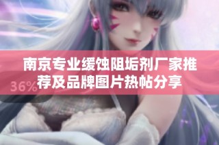 南京专业缓蚀阻垢剂厂家推荐及品牌图片热帖分享