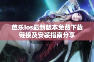 芭乐ios最新版本免费下载链接及安装指南分享