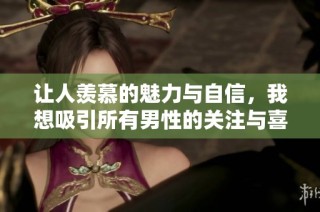让人羡慕的魅力与自信，我想吸引所有男性的关注与喜爱