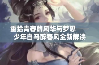 重拾青春的风华与梦想——少年白马醉春风全新解读