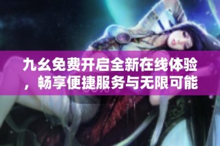 九幺免费开启全新在线体验，畅享便捷服务与无限可能性
