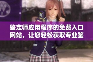 鉴定师应用程序的免费入口网站，让您轻松获取专业鉴定服务