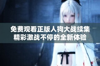 免费观看正版人狗大战续集精彩激战不停的全新体验