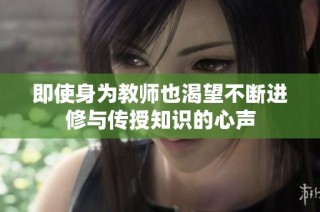 即使身为教师也渴望不断进修与传授知识的心声