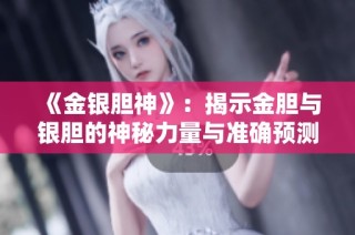 《金银胆神》：揭示金胆与银胆的神秘力量与准确预测的奥秘