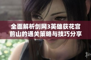 全面解析剑网3英雄荻花宫前山的通关策略与技巧分享