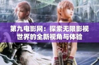 第九电影网：探索无限影视世界的全新视角与体验