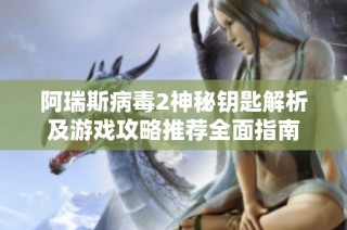 阿瑞斯病毒2神秘钥匙解析及游戏攻略推荐全面指南