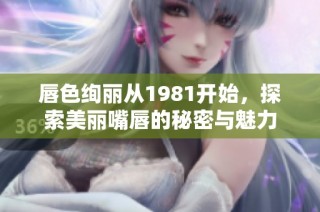 唇色绚丽从1981开始，探索美丽嘴唇的秘密与魅力
