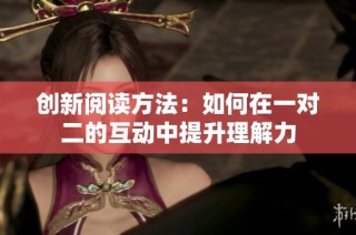 创新阅读方法：如何在一对二的互动中提升理解力