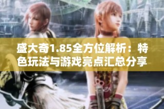 盛大奇1.85全方位解析：特色玩法与游戏亮点汇总分享