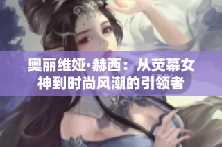 奥丽维娅·赫西：从荧幕女神到时尚风潮的引领者