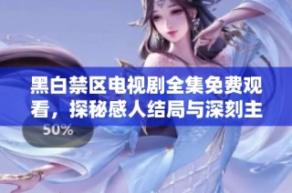 黑白禁区电视剧全集免费观看，探秘感人结局与深刻主题