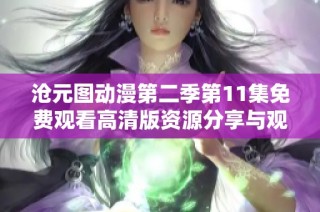 沧元图动漫第二季第11集免费观看高清版资源分享与观看指南