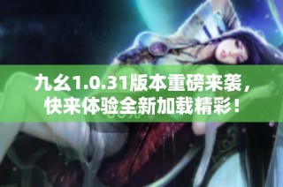 九幺1.0.31版本重磅来袭，快来体验全新加载精彩！