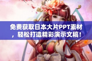 免费获取日本大片PPT素材，轻松打造精彩演示文稿！