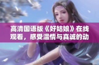 高清国语版《好姑娘》在线观看，感受温情与真诚的动人故事