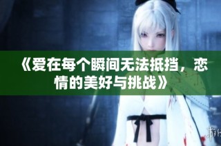 《爱在每个瞬间无法抵挡，恋情的美好与挑战》